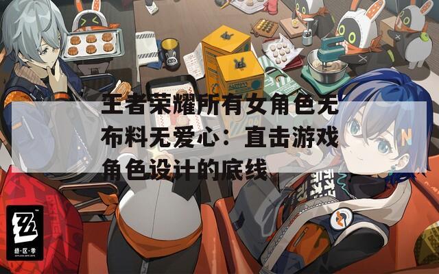 王者荣耀所有女角色无布料无爱心：直击游戏角色设计的底线