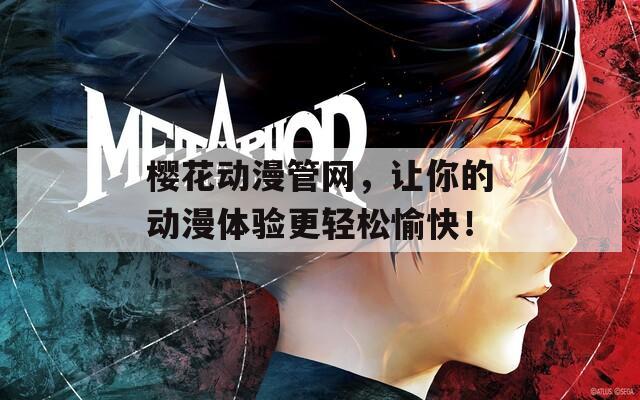 樱花动漫管网，让你的动漫体验更轻松愉快！