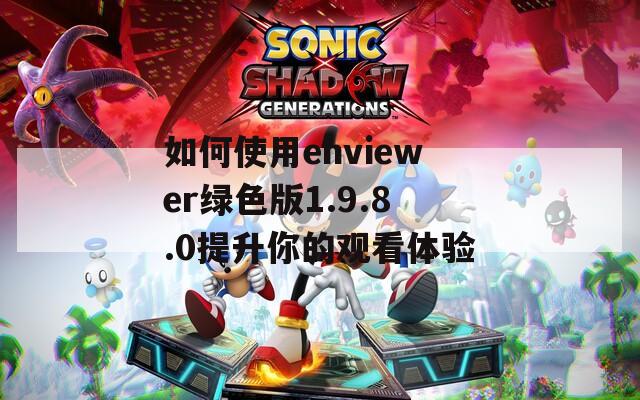 如何使用ehviewer绿色版1.9.8.0提升你的观看体验