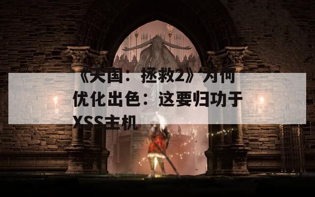 《天国：拯救2》为何优化出色：这要归功于XSS主机