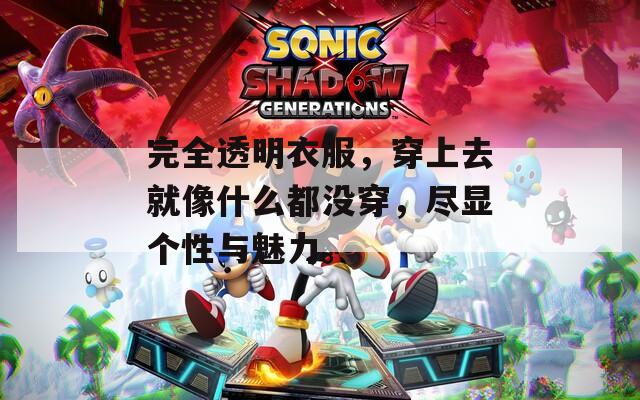 完全透明衣服，穿上去就像什么都没穿，尽显个性与魅力。