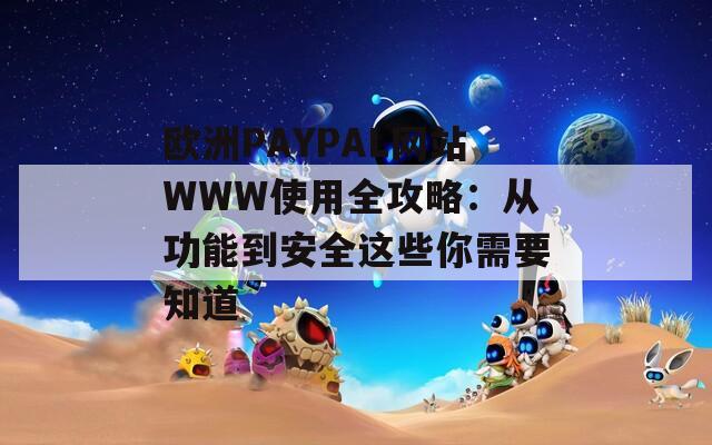 欧洲PAYPAL网站WWW使用全攻略：从功能到安全这些你需要知道