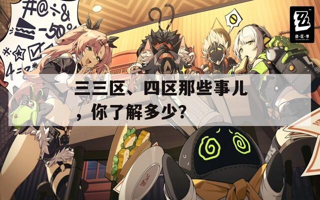 三三区、四区那些事儿，你了解多少？