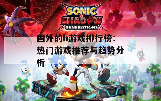 国外的h游戏排行榜：热门游戏推荐与趋势分析