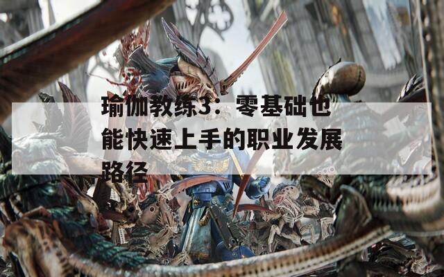 瑜伽教练3：零基础也能快速上手的职业发展路径