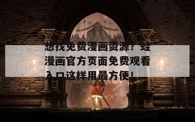 想找免费漫画资源？蛙漫画官方页面免费观看入口这样用最方便！