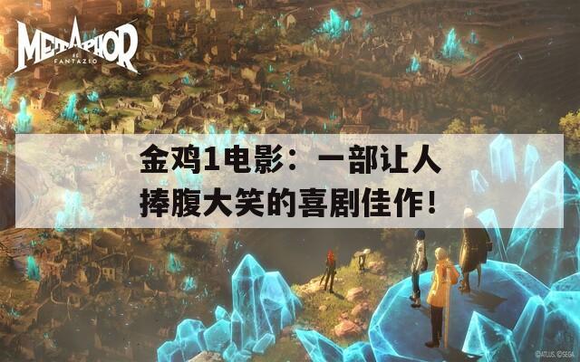 金鸡1电影：一部让人捧腹大笑的喜剧佳作！