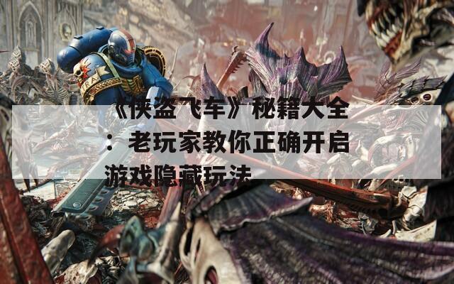 《侠盗飞车》秘籍大全：老玩家教你正确开启游戏隐藏玩法