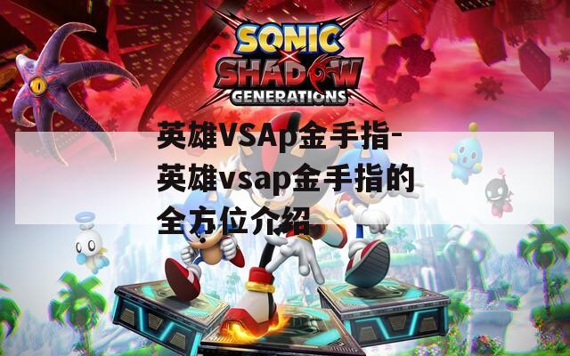 英雄VSAp金手指-英雄vsap金手指的全方位介绍