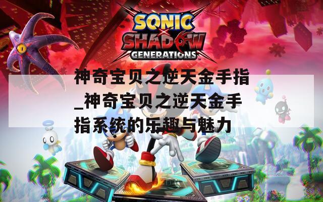 神奇宝贝之逆天金手指_神奇宝贝之逆天金手指系统的乐趣与魅力