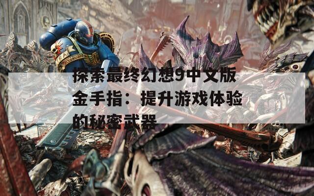 探索最终幻想9中文版金手指：提升游戏体验的秘密武器