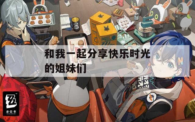 和我一起分享快乐时光的姐妹们
