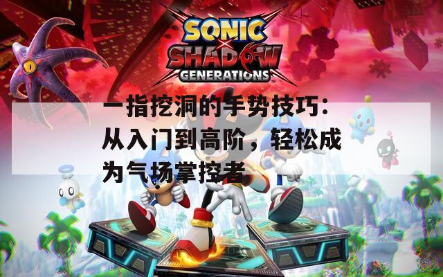 一指挖洞的手势技巧：从入门到高阶，轻松成为气场掌控者