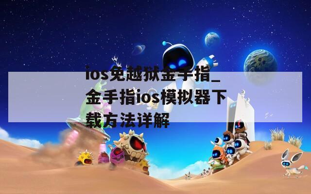 ios免越狱金手指_金手指ios模拟器下载方法详解