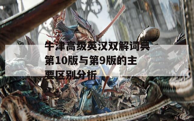 牛津高级英汉双解词典第10版与第9版的主要区别分析