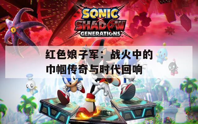 红色娘子军：战火中的巾帼传奇与时代回响