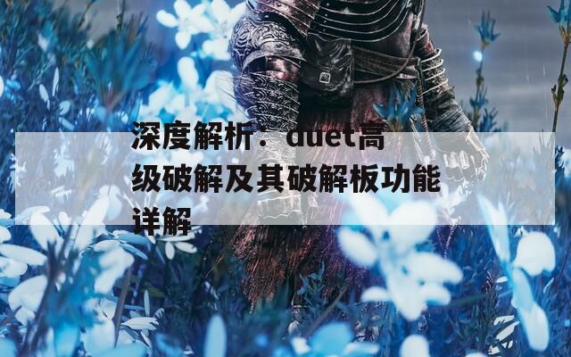 深度解析：duet高级破解及其破解板功能详解