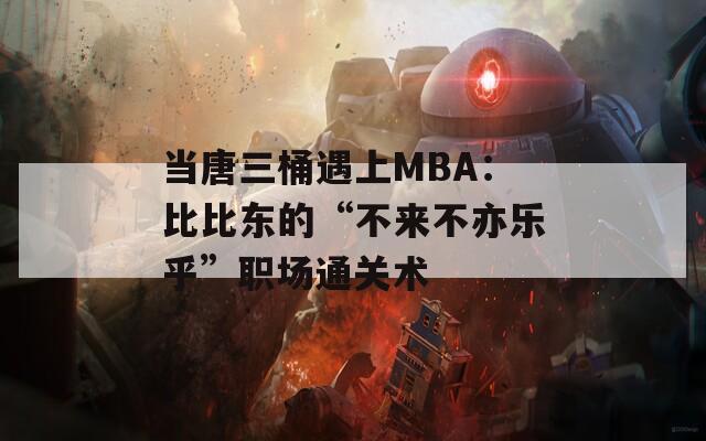 当唐三桶遇上MBA：比比东的“不来不亦乐乎”职场通关术