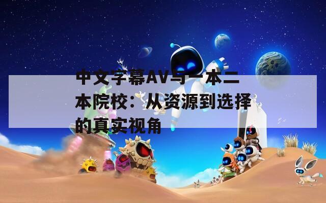 中文字幕AV与一本二本院校：从资源到选择的真实视角