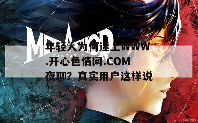 年轻人为何迷上WWW.开心色情网.COM夜聊？真实用户这样说