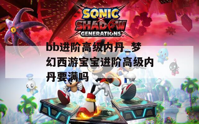bb进阶高级内丹_梦幻西游宝宝进阶高级内丹要满吗