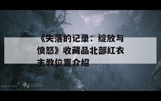 《失落的记录：绽放与愤怒》收藏品北部红衣主教位置介绍