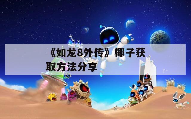 《如龙8外传》椰子获取方法分享