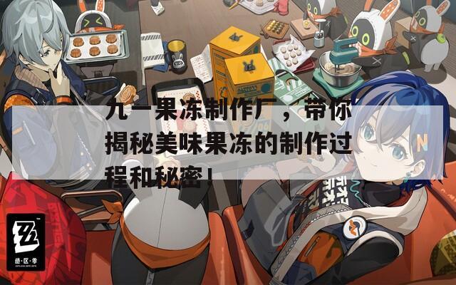 九一果冻制作厂，带你揭秘美味果冻的制作过程和秘密！