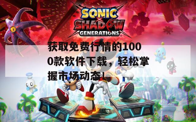 获取免费行情的1000款软件下载，轻松掌握市场动态！