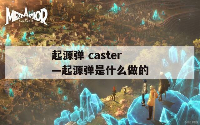 起源弹 caster—起源弹是什么做的