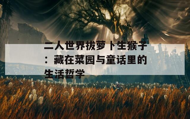 二人世界拔萝卜生猴子：藏在菜园与童话里的生活哲学