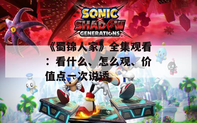 《蜀锦人家》全集观看：看什么、怎么观、价值点一次说透