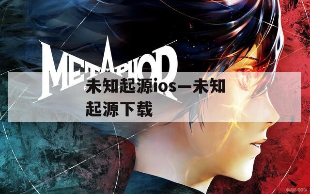 未知起源ios—未知起源下载
