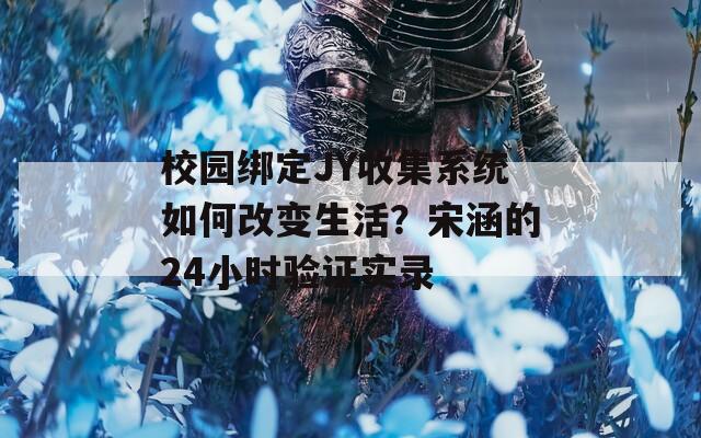 校园绑定JY收集系统如何改变生活？宋涵的24小时验证实录