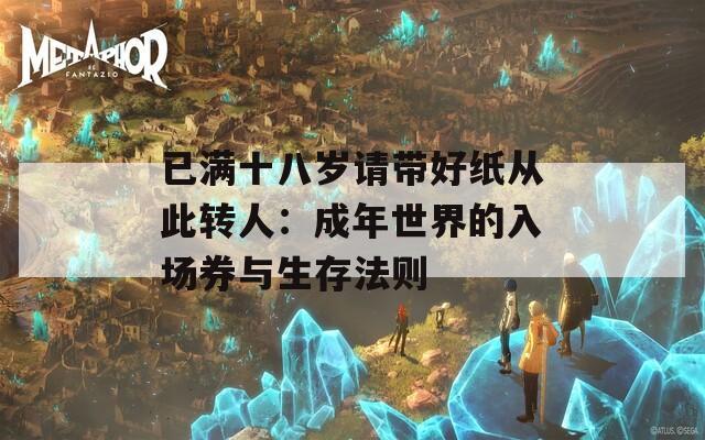 已满十八岁请带好纸从此转人：成年世界的入场券与生存法则