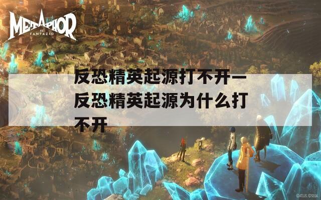 反恐精英起源打不开—反恐精英起源为什么打不开