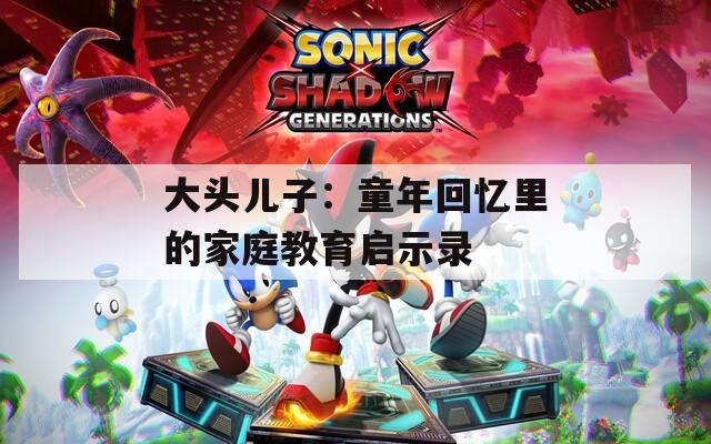 大头儿子：童年回忆里的家庭教育启示录