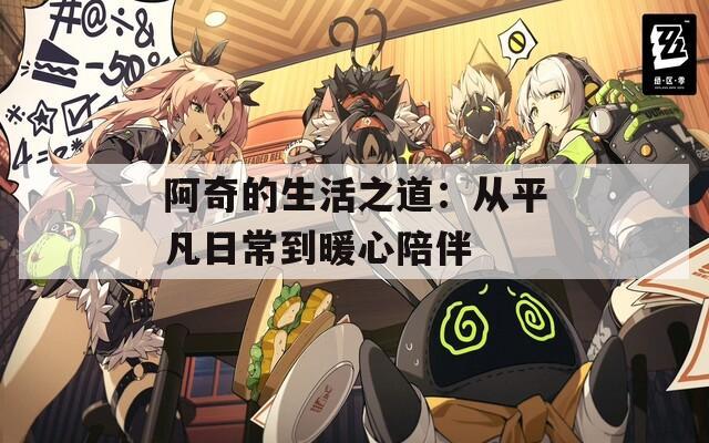 阿奇的生活之道：从平凡日常到暖心陪伴