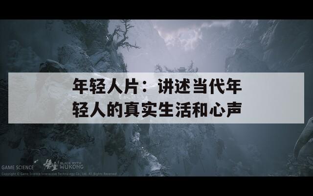 年轻人片：讲述当代年轻人的真实生活和心声
