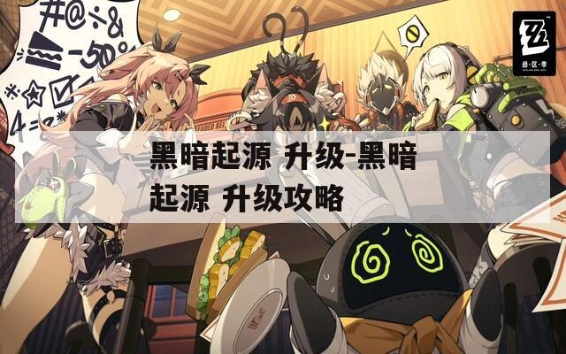 黑暗起源 升级-黑暗起源 升级攻略