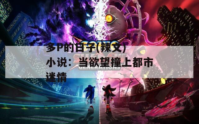 多P的日子(辣文) 小说：当欲望撞上都市迷情