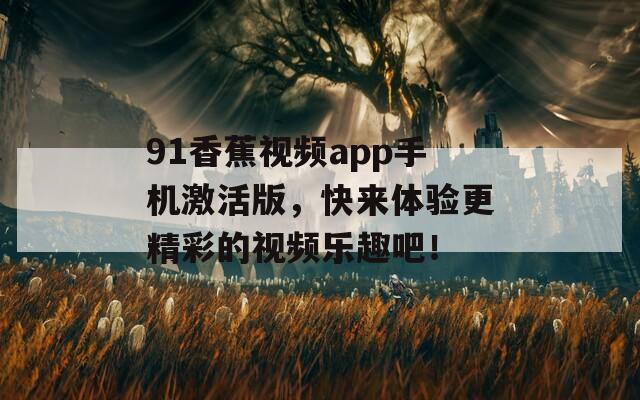 91香蕉视频app手机激活版，快来体验更精彩的视频乐趣吧！