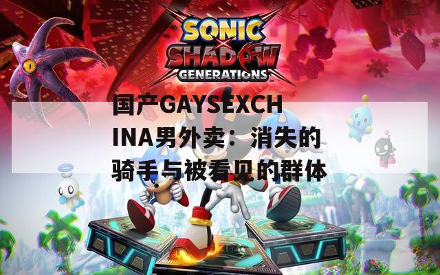 国产GAYSEXCHINA男外卖：消失的骑手与被看见的群体
