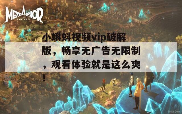 小蝌蚪视频vip破解版，畅享无广告无限制，观看体验就是这么爽！
