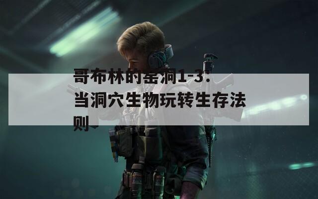 哥布林的窑洞1-3：当洞穴生物玩转生存法则