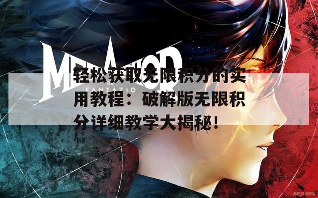轻松获取无限积分的实用教程：破解版无限积分详细教学大揭秘！