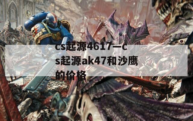 cs起源4617—cs起源ak47和沙鹰的价格