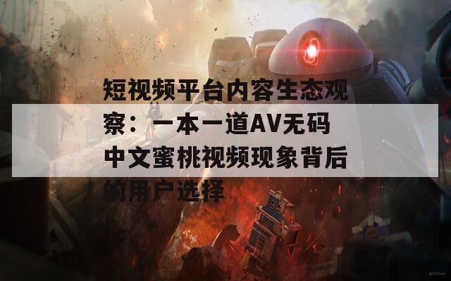 短视频平台内容生态观察：一本一道AV无码中文蜜桃视频现象背后的用户选择