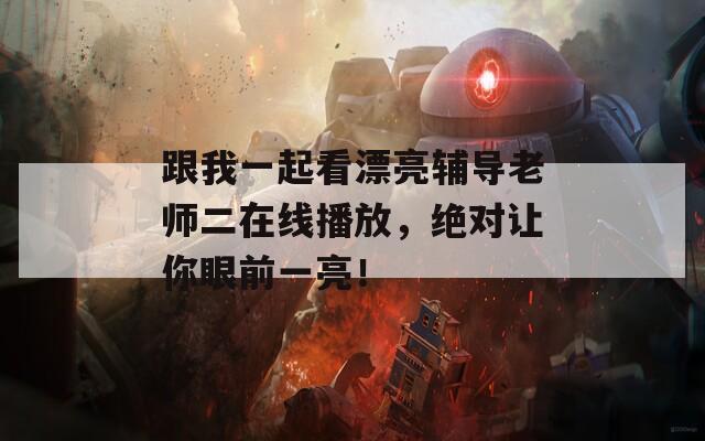 跟我一起看漂亮辅导老师二在线播放，绝对让你眼前一亮！
