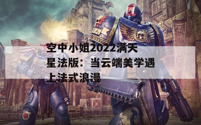 空中小姐2022满天星法版：当云端美学遇上法式浪漫